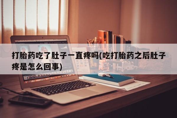 私人卖堕胎药的微信打胎药吃了肚子一直疼吗(吃打胎药之后肚子疼是怎么回事)