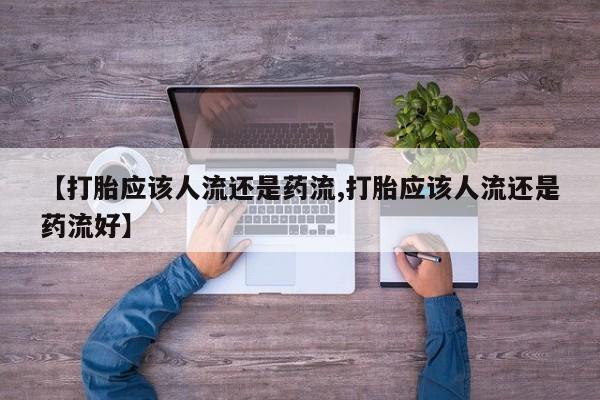 私人卖堕胎药的微信【打胎应该人流还是药流,打胎应该人流还是药流好】