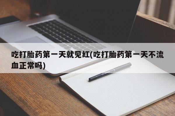 私人卖堕胎药的微信吃打胎药第一天就见红(吃打胎药第一天不流血正常吗)