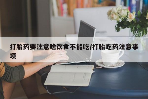 私人卖堕胎药的微信打胎药要注意啥饮食不能吃/打胎吃药注意事项
