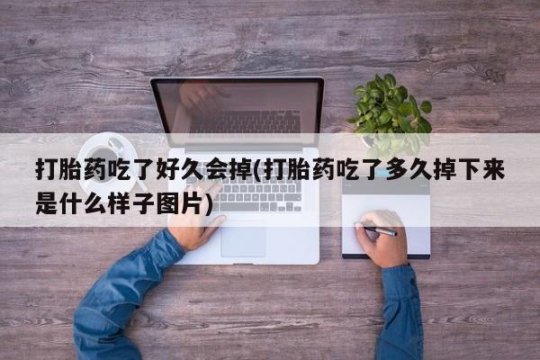 私人卖堕胎药的微信打胎药吃了好久会掉(打胎药吃了多久掉下来是什么样子图片)