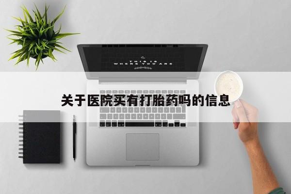 私人卖堕胎药的微信关于医院买有打胎药吗的信息