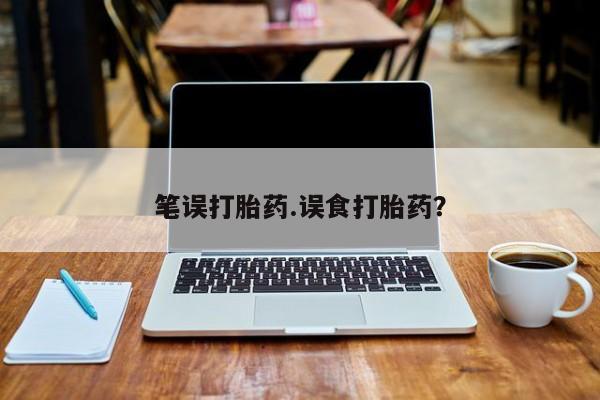 私人卖堕胎药的微信笔误打胎药.误食打胎药？