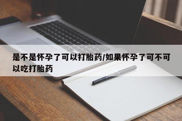 私人卖堕胎药的微信是不是怀孕了可以打胎药/如果怀孕了可不可以吃打胎药