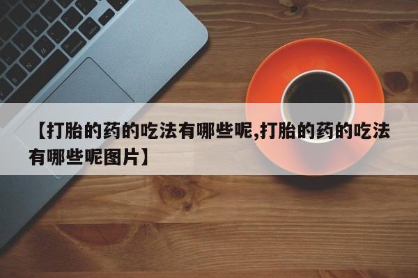 私人卖堕胎药的微信【打胎的药的吃法有哪些呢,打胎的药的吃法有哪些呢图片】