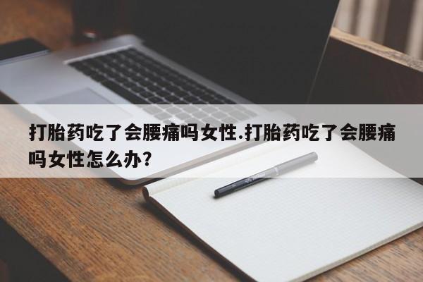 私人卖堕胎药的微信打胎药吃了会腰痛吗女性.打胎药吃了会腰痛吗女性怎么办？