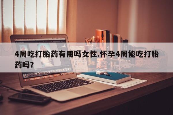 私人卖堕胎药的微信4周吃打胎药有用吗女性.怀孕4周能吃打胎药吗？