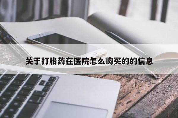 私人卖堕胎药的微信关于打胎药在医院怎么购买的的信息