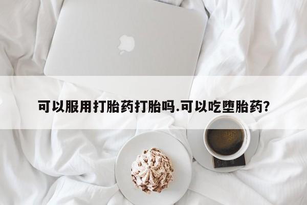 私人卖堕胎药的微信可以服用打胎药打胎吗.可以吃堕胎药？