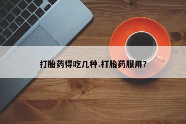 私人卖堕胎药的微信打胎药得吃几种.打胎药服用？