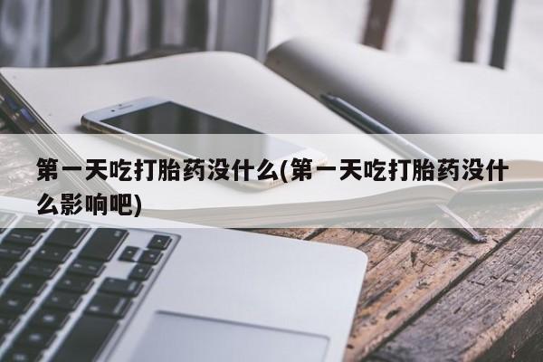 私人卖堕胎药的微信第一天吃打胎药没什么(第一天吃打胎药没什么影响吧)