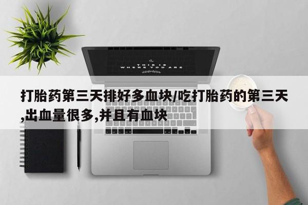 私人卖堕胎药的微信打胎药第三天排好多血块/吃打胎药的第三天,出血量很多,并且有血块