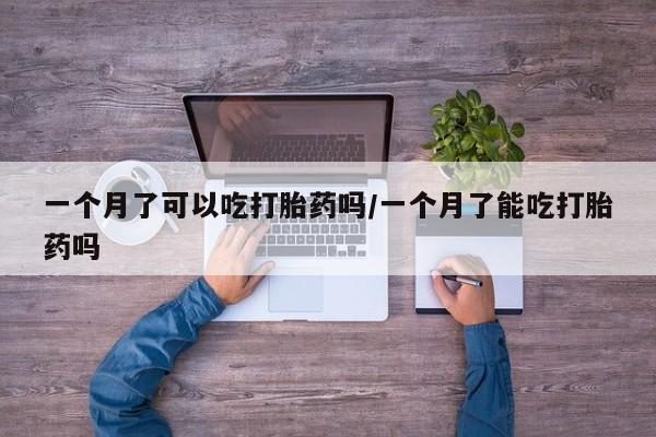 私人卖堕胎药的微信一个月了可以吃打胎药吗/一个月了能吃打胎药吗
