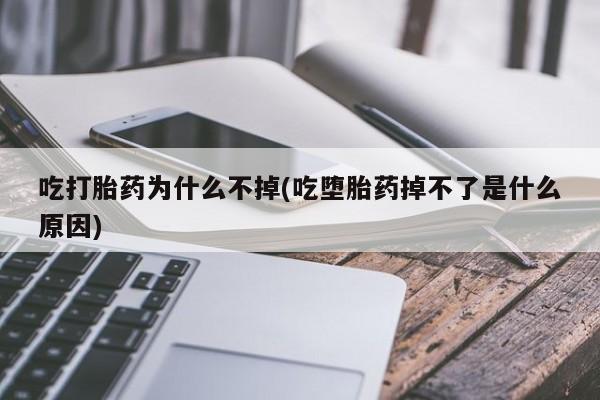 私人卖堕胎药的微信吃打胎药为什么不掉(吃堕胎药掉不了是什么原因)