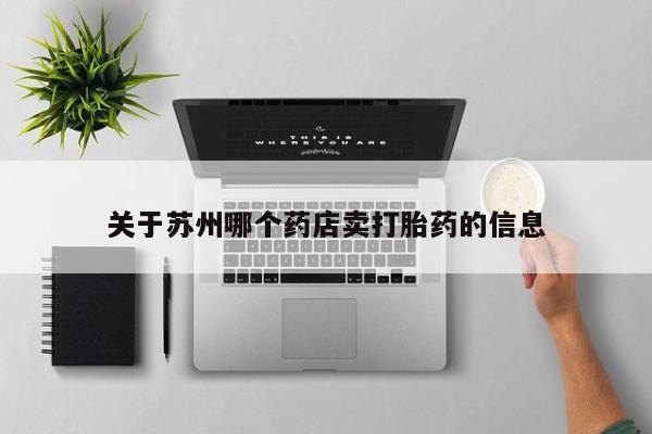 私人卖堕胎药的微信关于苏州哪个药店卖打胎药的信息