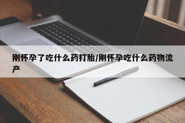 私人卖堕胎药的微信刚怀孕了吃什么药打胎/刚怀孕吃什么药物流产