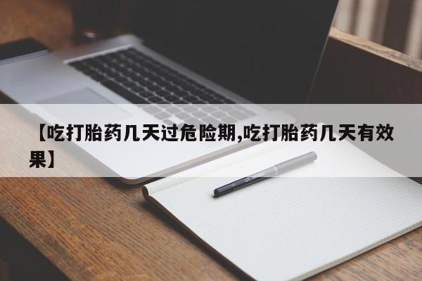 私人卖堕胎药的微信【吃打胎药几天过危险期,吃打胎药几天有效果】