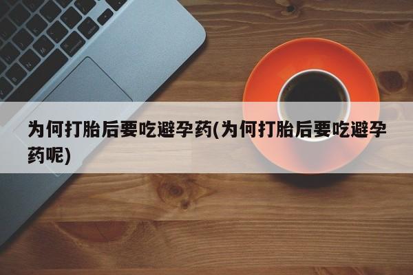 私人卖堕胎药的微信为何打胎后要吃避孕药(为何打胎后要吃避孕药呢)