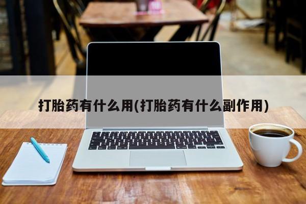 私人卖堕胎药的微信打胎药有什么用(打胎药有什么副作用)