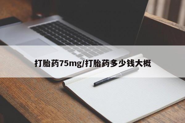私人卖堕胎药的微信打胎药75mg/打胎药多少钱大概