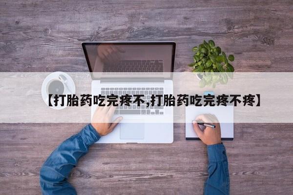 私人卖堕胎药的微信【打胎药吃完疼不,打胎药吃完疼不疼】