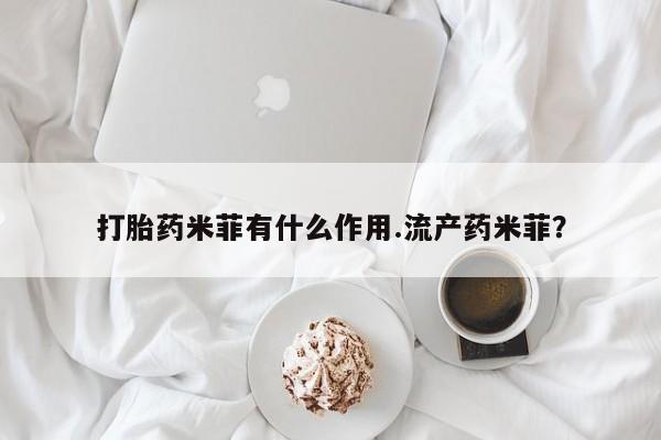 私人卖堕胎药的微信打胎药米菲有什么作用.流产药米菲？