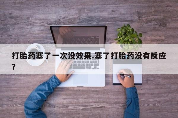 私人卖堕胎药的微信打胎药塞了一次没效果.塞了打胎药没有反应？