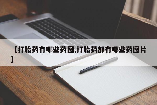 私人卖堕胎药的微信【打胎药有哪些药图,打胎药都有哪些药图片】
