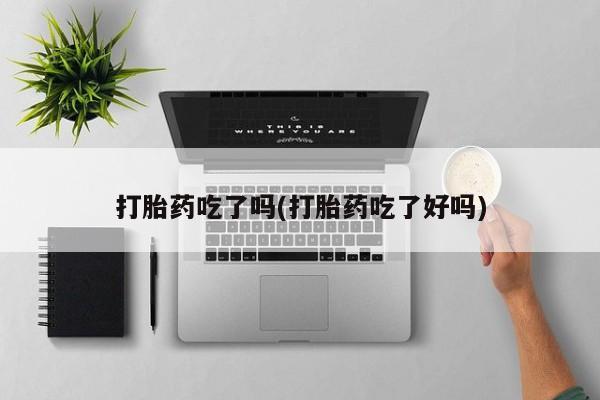 私人卖堕胎药的微信打胎药吃了吗(打胎药吃了好吗)