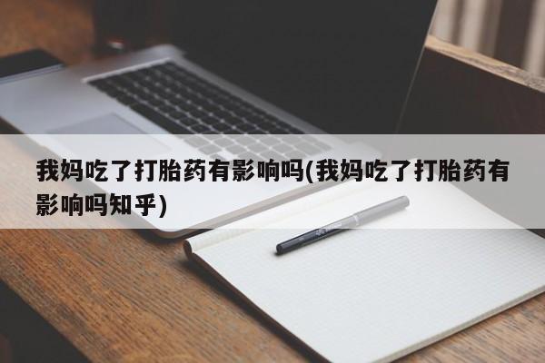 私人卖堕胎药的微信我妈吃了打胎药有影响吗(我妈吃了打胎药有影响吗知乎)