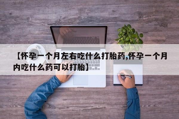 私人卖堕胎药的微信【怀孕一个月左右吃什么打胎药,怀孕一个月内吃什么药可以打胎】