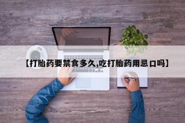 私人卖堕胎药的微信【打胎药要禁食多久,吃打胎药用忌口吗】