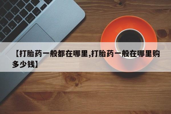 私人卖堕胎药的微信【打胎药一般都在哪里,打胎药一般在哪里购多少钱】