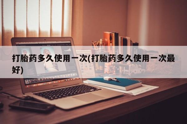 私人卖堕胎药的微信打胎药多久使用一次(打胎药多久使用一次最好)