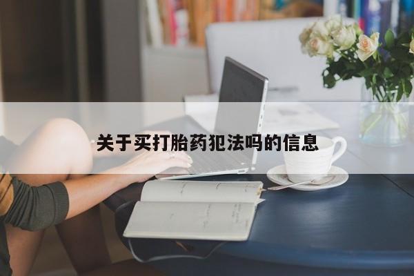 私人卖堕胎药的微信关于买打胎药犯法吗的信息