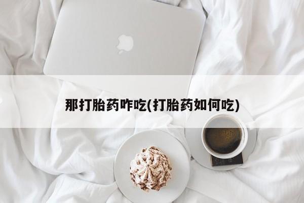 私人卖堕胎药的微信那打胎药咋吃(打胎药如何吃)