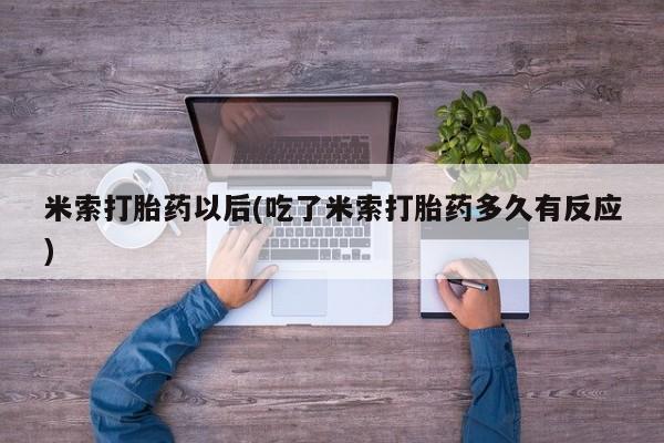 私人卖堕胎药的微信米索打胎药以后(吃了米索打胎药多久有反应)