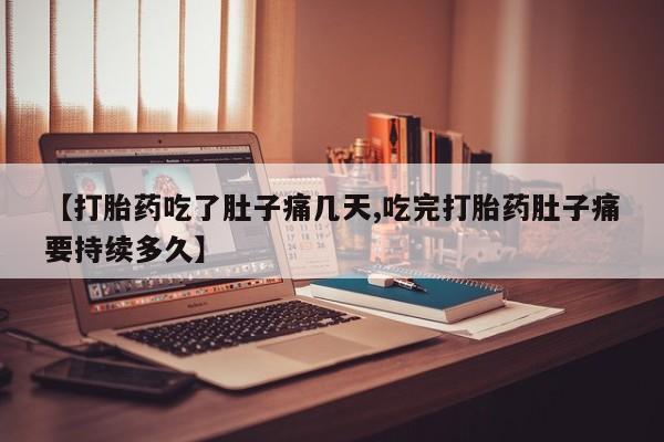 私人卖堕胎药的微信【打胎药吃了肚子痛几天,吃完打胎药肚子痛要持续多久】