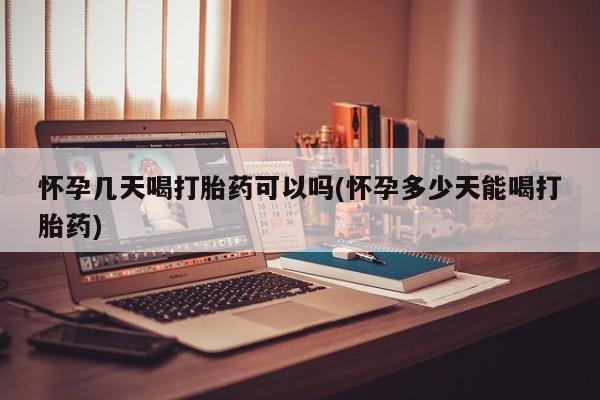 私人卖堕胎药的微信怀孕几天喝打胎药可以吗(怀孕多少天能喝打胎药)