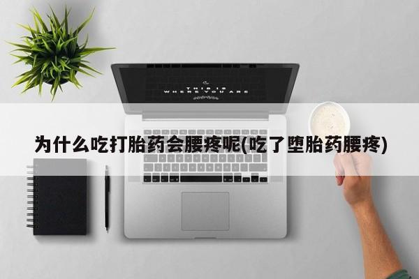 私人卖堕胎药的微信为什么吃打胎药会腰疼呢(吃了堕胎药腰疼)