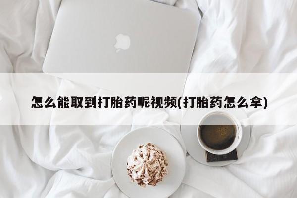 私人卖堕胎药的微信怎么能取到打胎药呢视频(打胎药怎么拿)