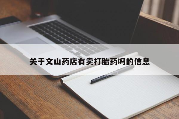 私人卖堕胎药的微信关于文山药店有卖打胎药吗的信息