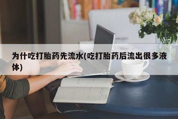 私人卖堕胎药的微信为什吃打胎药先流水(吃打胎药后流出很多液体)