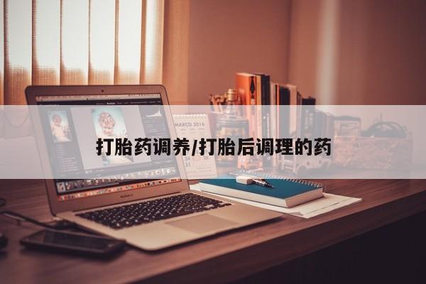 私人卖堕胎药的微信打胎药调养/打胎后调理的药