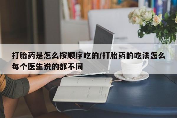 私人卖堕胎药的微信打胎药是怎么按顺序吃的/打胎药的吃法怎么每个医生说的都不同