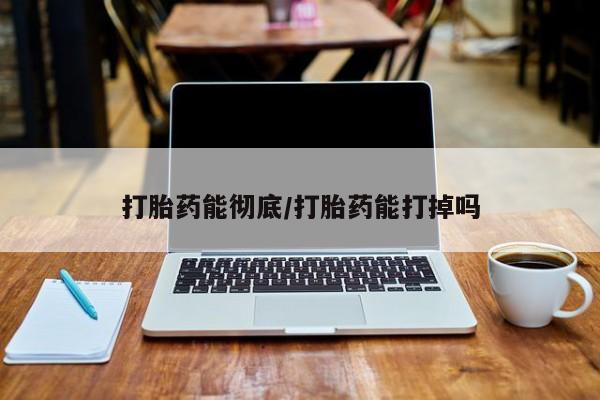 私人卖堕胎药的微信打胎药能彻底/打胎药能打掉吗