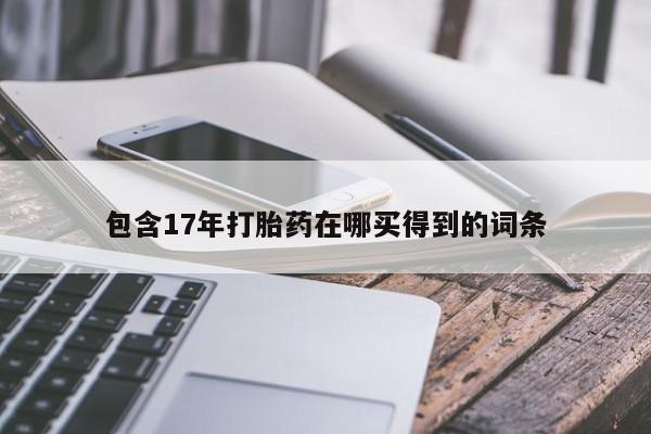 私人卖堕胎药的微信包含17年打胎药在哪买得到的词条