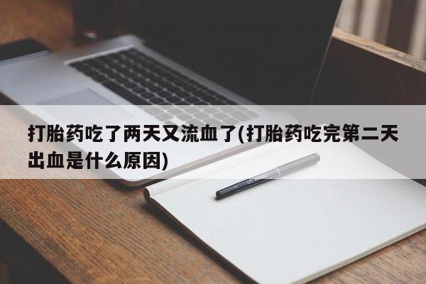 私人卖堕胎药的微信打胎药吃了两天又流血了(打胎药吃完第二天出血是什么原因)