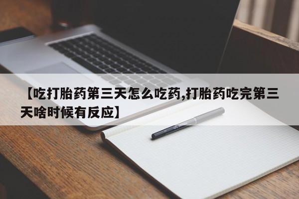 私人卖堕胎药的微信【吃打胎药第三天怎么吃药,打胎药吃完第三天啥时候有反应】