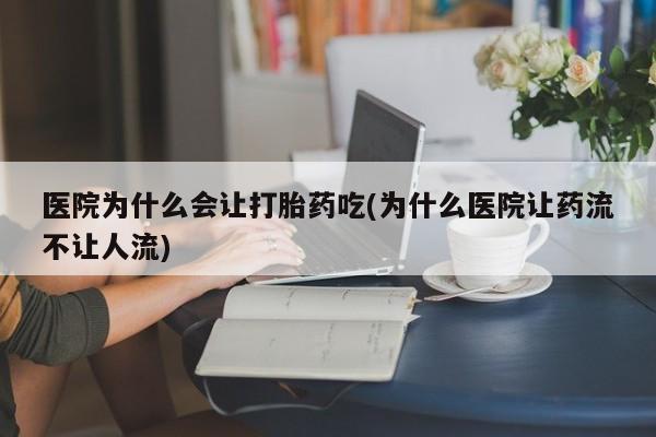 私人卖堕胎药的微信医院为什么会让打胎药吃(为什么医院让药流不让人流)